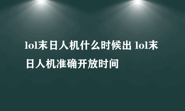 lol末日人机什么时候出 lol末日人机准确开放时间