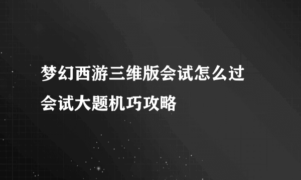 梦幻西游三维版会试怎么过 会试大题机巧攻略