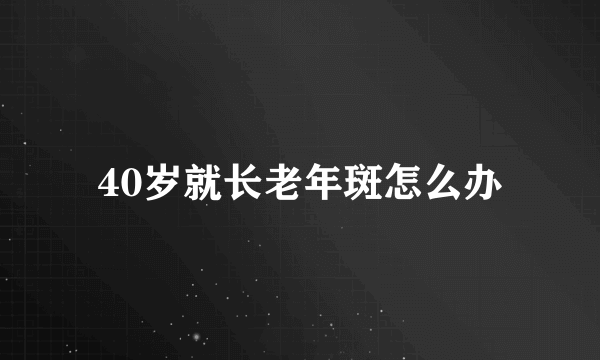 40岁就长老年斑怎么办