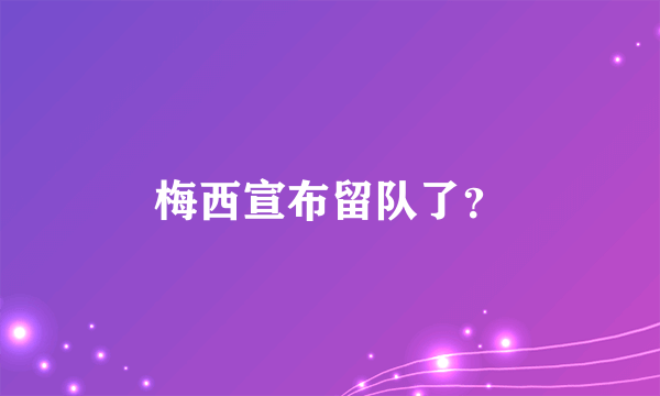 梅西宣布留队了？