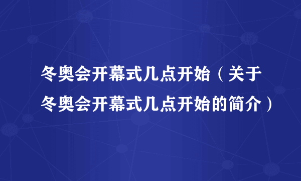 冬奥会开幕式几点开始（关于冬奥会开幕式几点开始的简介）