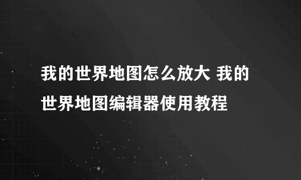 我的世界地图怎么放大 我的世界地图编辑器使用教程