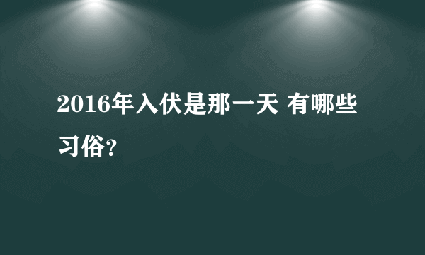 2016年入伏是那一天 有哪些习俗？