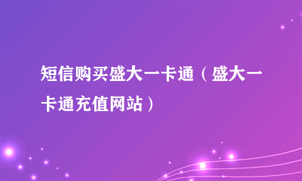 短信购买盛大一卡通（盛大一卡通充值网站）