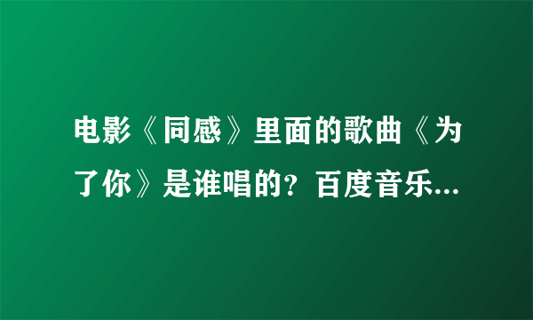 电影《同感》里面的歌曲《为了你》是谁唱的？百度音乐里有 ，好像既不是林宰范唱的也不是金在中唱的，