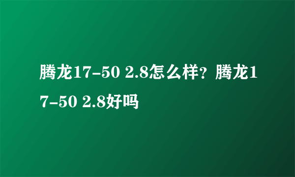 腾龙17-50 2.8怎么样？腾龙17-50 2.8好吗