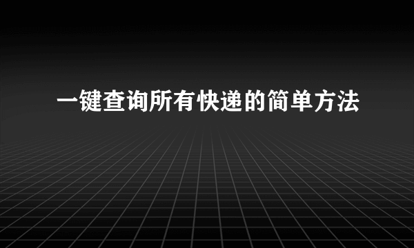 一键查询所有快递的简单方法