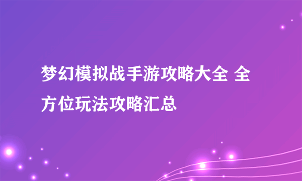 梦幻模拟战手游攻略大全 全方位玩法攻略汇总