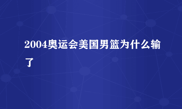 2004奥运会美国男篮为什么输了