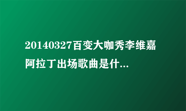 20140327百变大咖秀李维嘉阿拉丁出场歌曲是什么，跪求