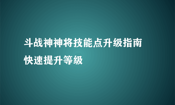 斗战神神将技能点升级指南 快速提升等级