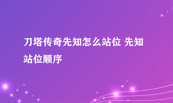 刀塔传奇先知怎么站位 先知站位顺序