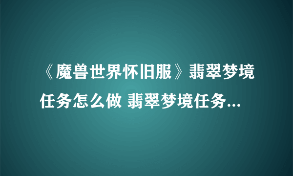 《魔兽世界怀旧服》翡翠梦境任务怎么做 翡翠梦境任务完成步骤攻略