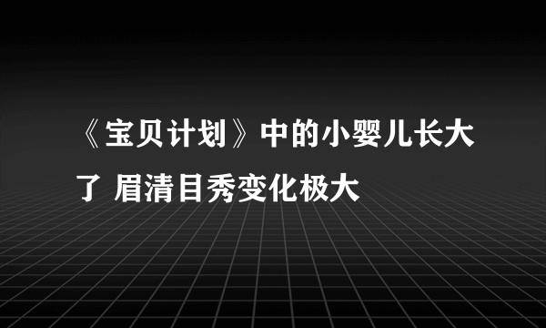 《宝贝计划》中的小婴儿长大了 眉清目秀变化极大