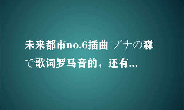 未来都市no.6插曲 ブナの森で歌词罗马音的，还有风のレクイエム