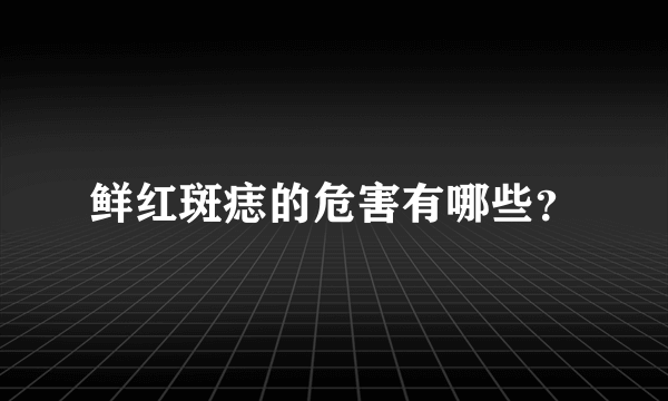 鲜红斑痣的危害有哪些？