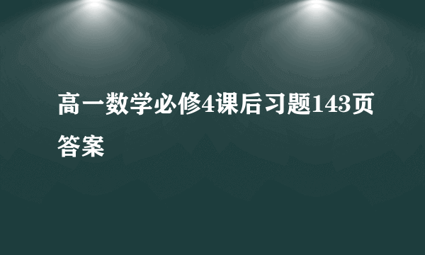 高一数学必修4课后习题143页答案