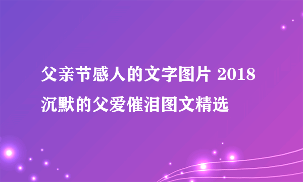 父亲节感人的文字图片 2018沉默的父爱催泪图文精选