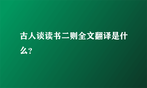 古人谈读书二则全文翻译是什么？