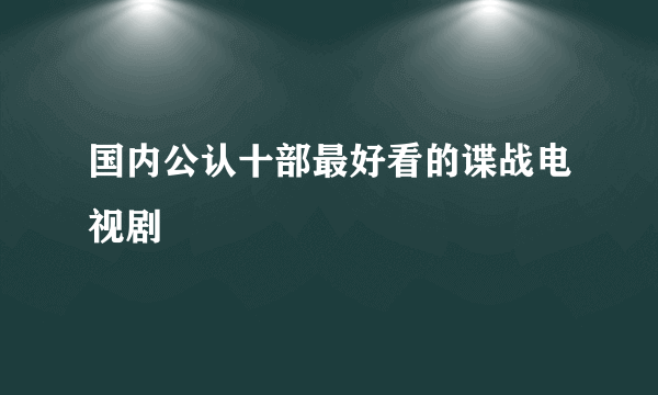 国内公认十部最好看的谍战电视剧