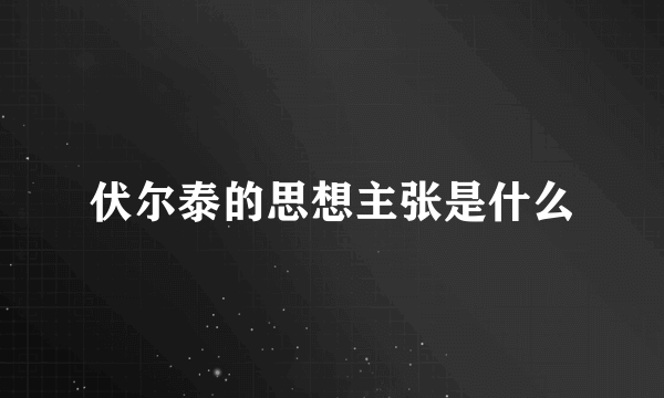 伏尔泰的思想主张是什么