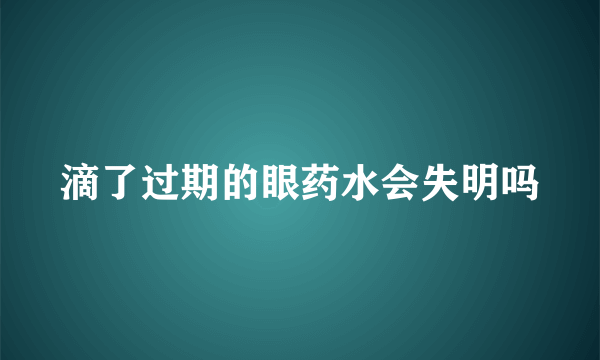 滴了过期的眼药水会失明吗