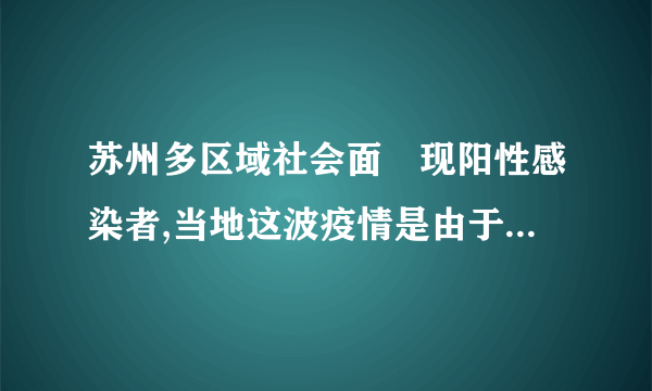 苏州多区域社会面發现阳性感染者,当地这波疫情是由于什么引发的?_百度...