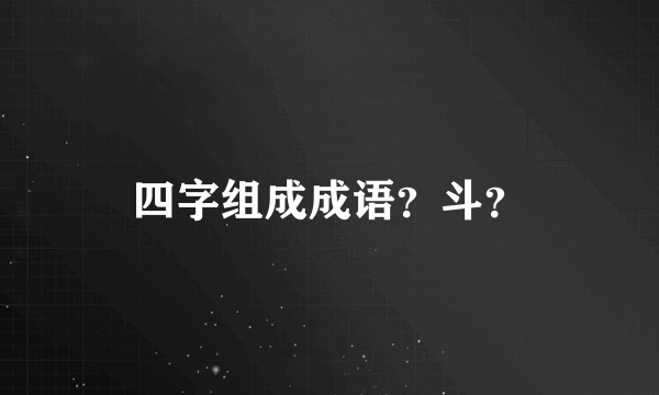 四字组成成语？斗？