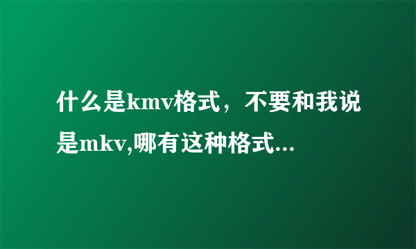 什么是kmv格式，不要和我说是mkv,哪有这种格式电影下，给个网址