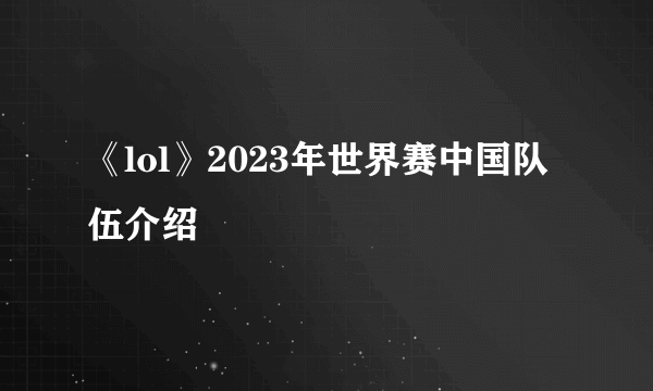 《lol》2023年世界赛中国队伍介绍