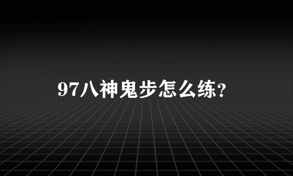 97八神鬼步怎么练？