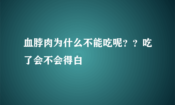 血脖肉为什么不能吃呢？？吃了会不会得白