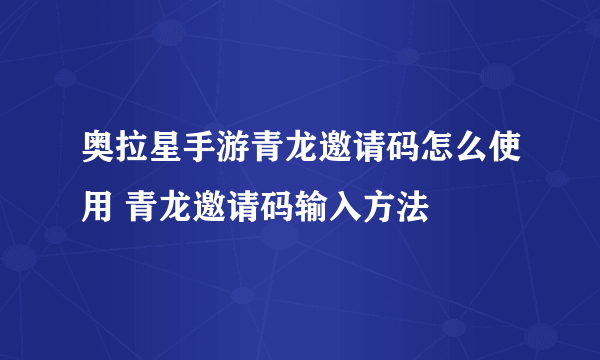 奥拉星手游青龙邀请码怎么使用 青龙邀请码输入方法