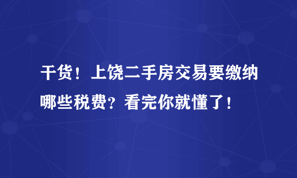 干货！上饶二手房交易要缴纳哪些税费？看完你就懂了！