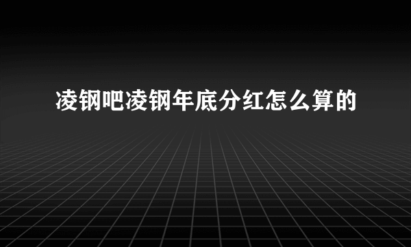 凌钢吧凌钢年底分红怎么算的