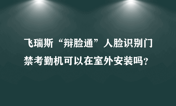 飞瑞斯“辩脸通”人脸识别门禁考勤机可以在室外安装吗？