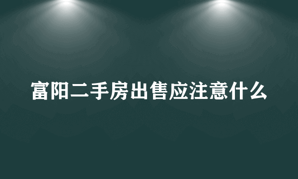 富阳二手房出售应注意什么