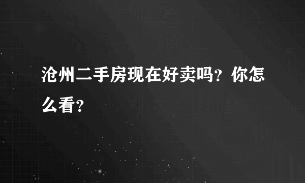 沧州二手房现在好卖吗？你怎么看？