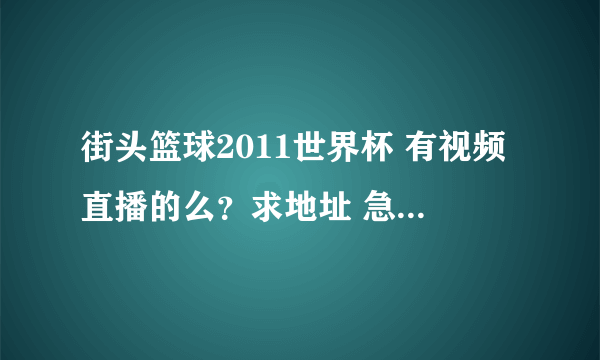 街头篮球2011世界杯 有视频直播的么？求地址 急急急！拜谢