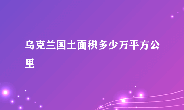 乌克兰国土面积多少万平方公里