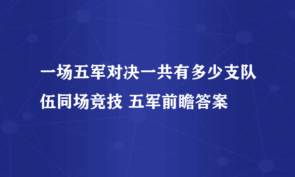 一场五军对决一共有多少支队伍同场竞技 五军前瞻答案