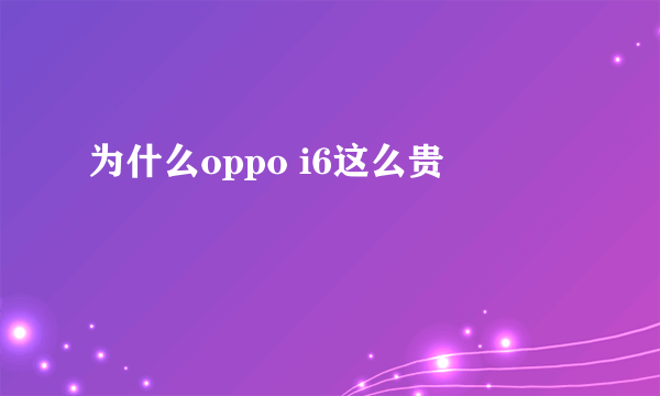 为什么oppo i6这么贵