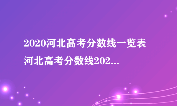 2020河北高考分数线一览表 河北高考分数线2020最新分布表