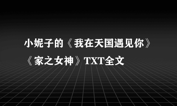 小妮子的《我在天国遇见你》《家之女神》TXT全文