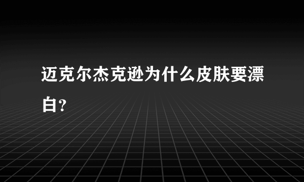 迈克尔杰克逊为什么皮肤要漂白？