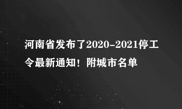 河南省发布了2020-2021停工令最新通知！附城市名单