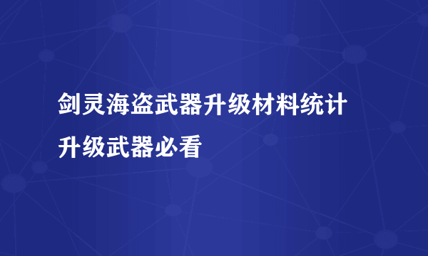 剑灵海盗武器升级材料统计 升级武器必看