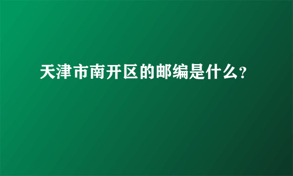 天津市南开区的邮编是什么？