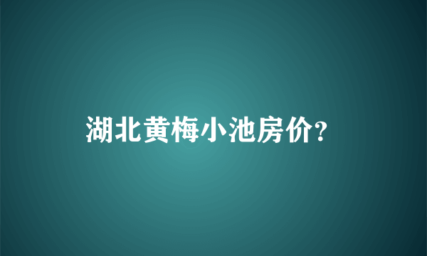 湖北黄梅小池房价？