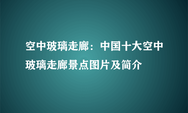 空中玻璃走廊：中国十大空中玻璃走廊景点图片及简介